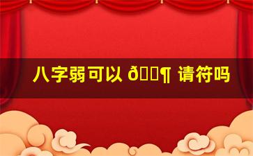 八字弱可以 🐶 请符吗